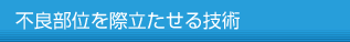 不良部位を際立たせる技術